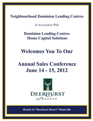 Neighbourhood Dominion Lending Centres

               In Association With

       Dominion Lending Centres
        Home Capital Solutions


     Welcomes You To Our

   Annual Sales Conference
     June 14 - 15, 2012




      Hosted At “Deerhurst Resort” Huntsville
 