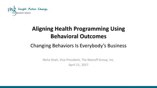 Aligning Health Programming Using
Behavioral Outcomes
a
Changing Behaviors Is Everybody’s Business
Neha Shah, Vice President, The Manoff Group, Inc.
April 21, 2017
 