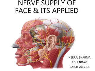 NERVE SUPPLY OF
FACE & ITS APPLIED
NEERAJ SHARMA
ROLL NO-49
BATCH 2017-18
 
