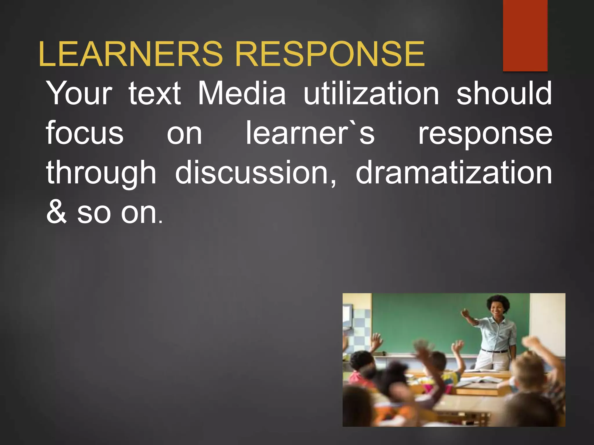 LEARNERS RESPONSE
Your text Media utilization should
focus on learner`s response
through discussion, dramatization
& so on.
 