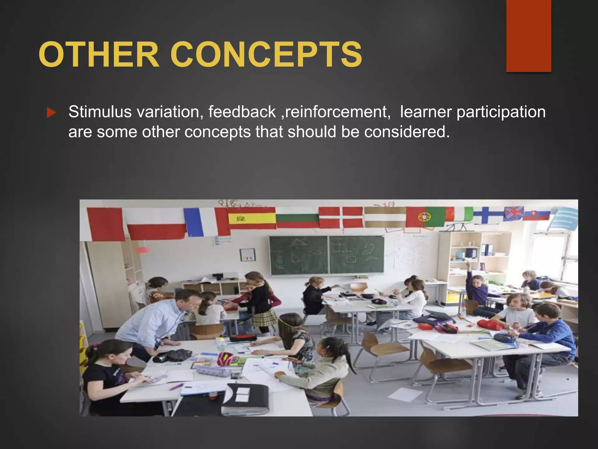 OTHER CONCEPTS
 Stimulus variation, feedback ,reinforcement, learner participation
are some other concepts that should be considered.
 