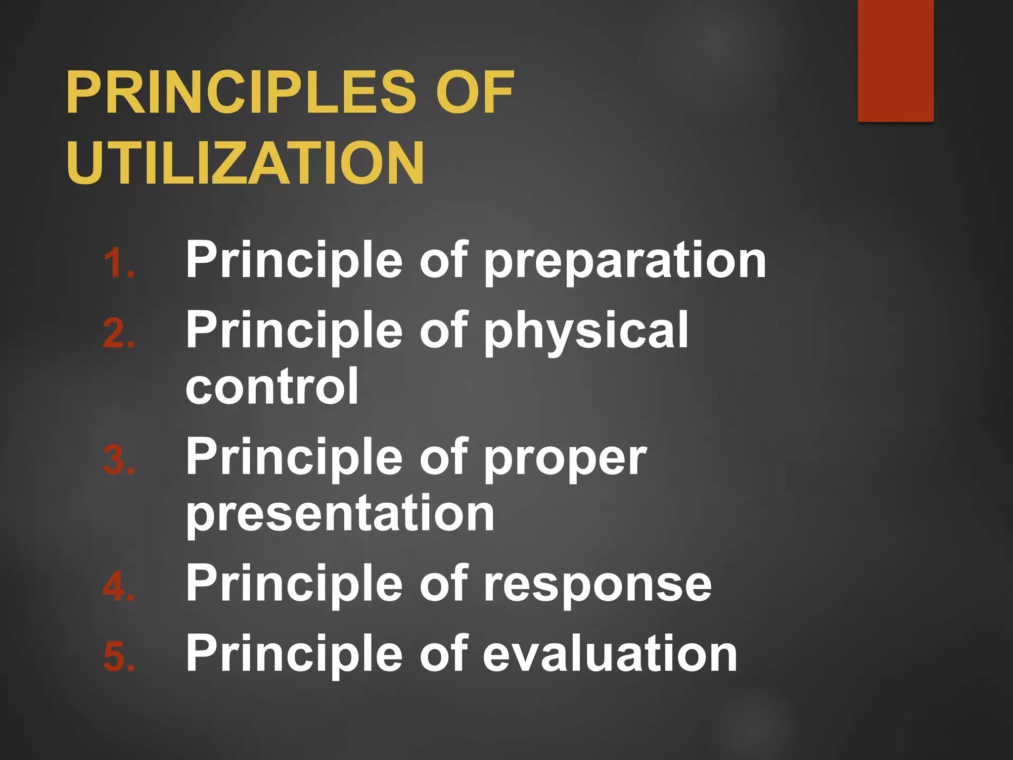 PRINCIPLES OF
UTILIZATION
1. Principle of preparation
2. Principle of physical
control
3. Principle of proper
presentation
4. Principle of response
5. Principle of evaluation
 