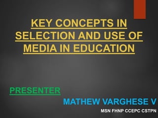 KEY CONCEPTS IN
SELECTION AND USE OF
MEDIA IN EDUCATION
PRESENTER
MATHEW VARGHESE V
MSN FHNP CCEPC CSTPN
 