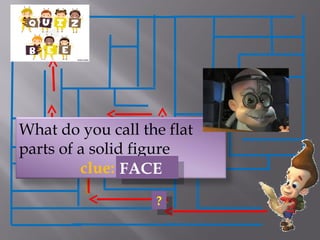 ??
What do you call the flat
parts of a solid figure
clue: CEFAFACEFACE
 