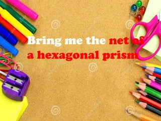 Bring me the net of
a hexagonal prism
 