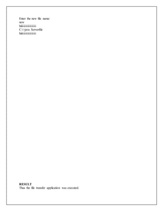 Enter the new file name:
new
hiiiiiiiiiiiiiiiiii
C:>java Serverfile
hiiiiiiiiiiiiiiiiii
RESULT
Thus the file transfer application was executed.
 