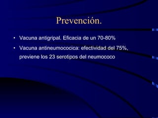 Prevención. Vacuna antigripal. Eficacia de un 70-80% Vacuna antineumococica: efectividad del 75%, previene los 23 serotipos del neumococo 