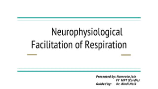 Neurophysiological
Facilitation of Respiration
Presented by: Namrata Jain
FY MPT (Cardio)
Guided by: Dr. Bindi Naik
 