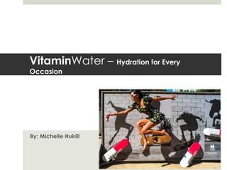 VitaminWater – Hydration for Every
Occasion




By: Michelle Hukill
 