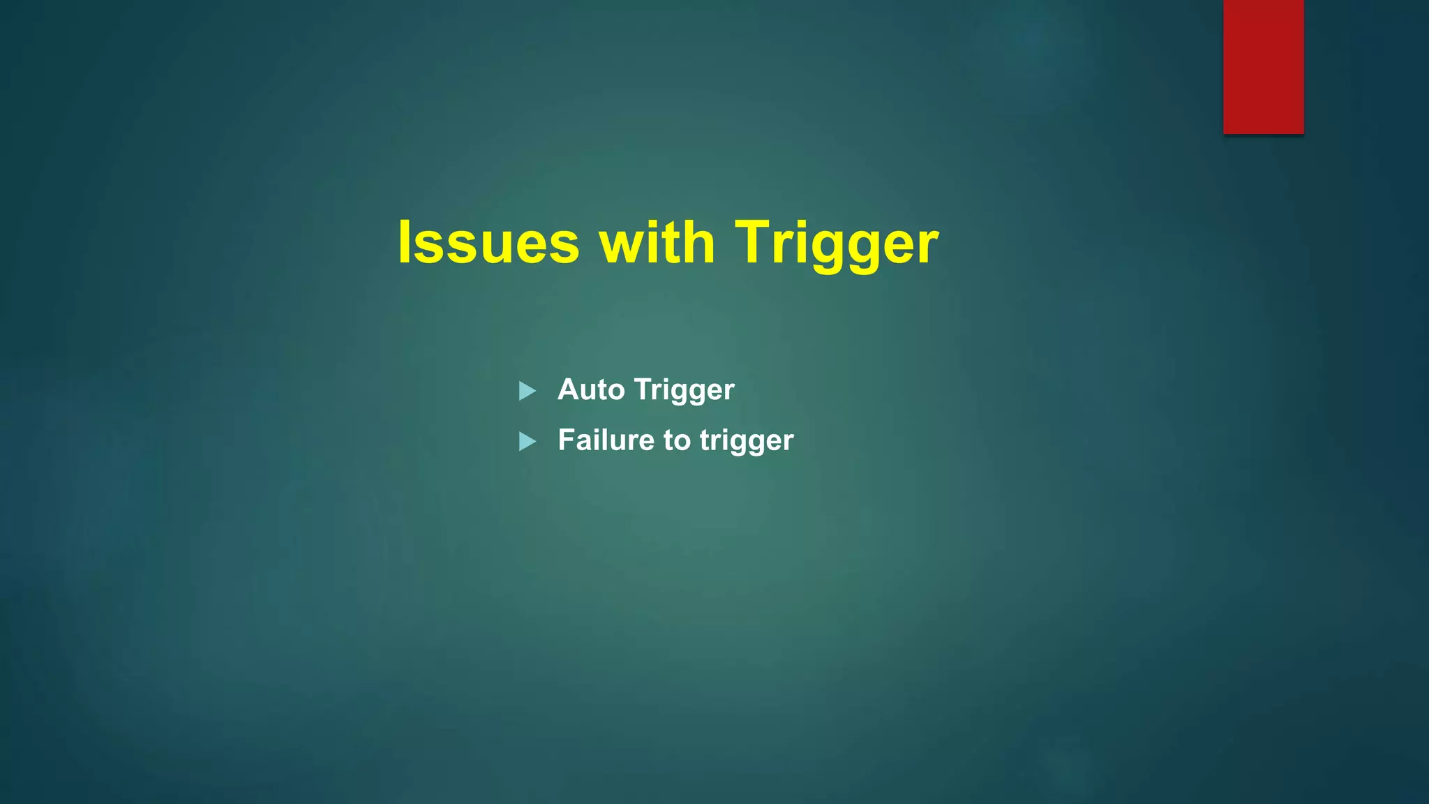 Issues with Trigger
 Auto Trigger
 Failure to trigger
 