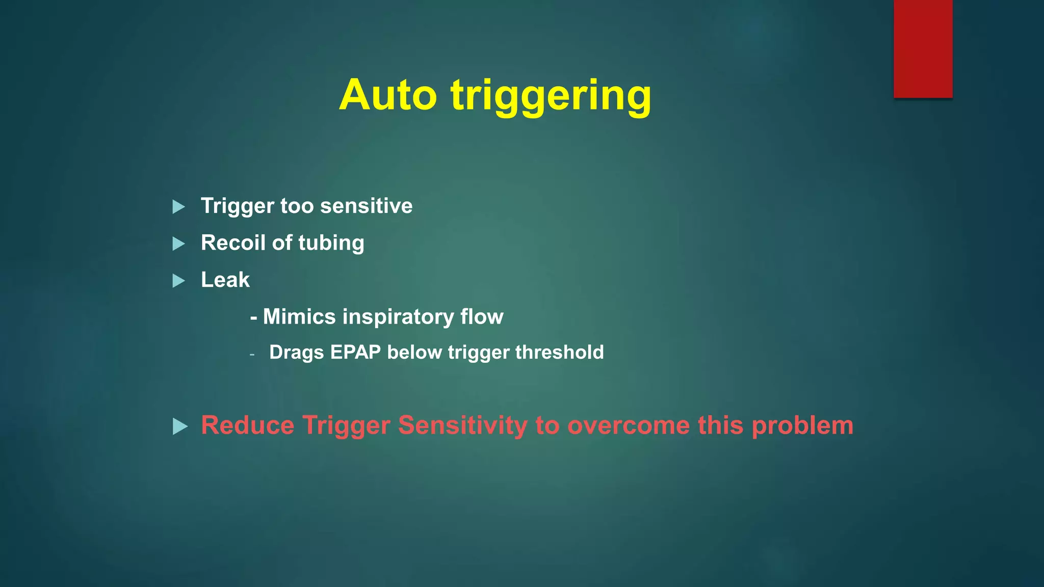 Auto triggering
 Trigger too sensitive
 Recoil of tubing
 Leak
- Mimics inspiratory flow
- Drags EPAP below trigger threshold
 Reduce Trigger Sensitivity to overcome this problem
 
