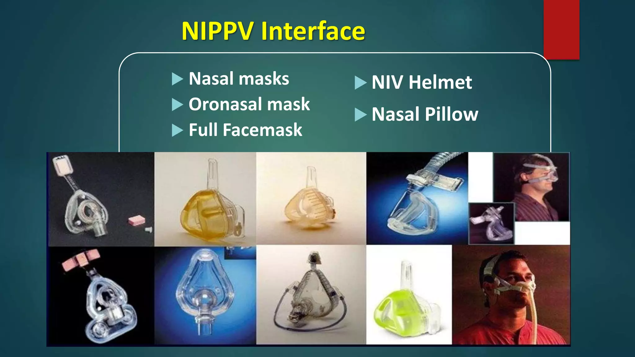 NIPPV Interface
 Nasal masks
 Oronasal mask
 Full Facemask
 NIV Helmet
 Nasal Pillow
 