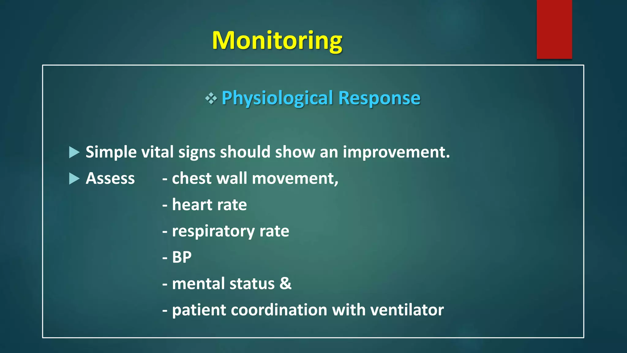Monitoring
 Physiological Response
 Simple vital signs should show an improvement.
 Assess - chest wall movement,
- heart rate
- respiratory rate
- BP
- mental status &
- patient coordination with ventilator
 