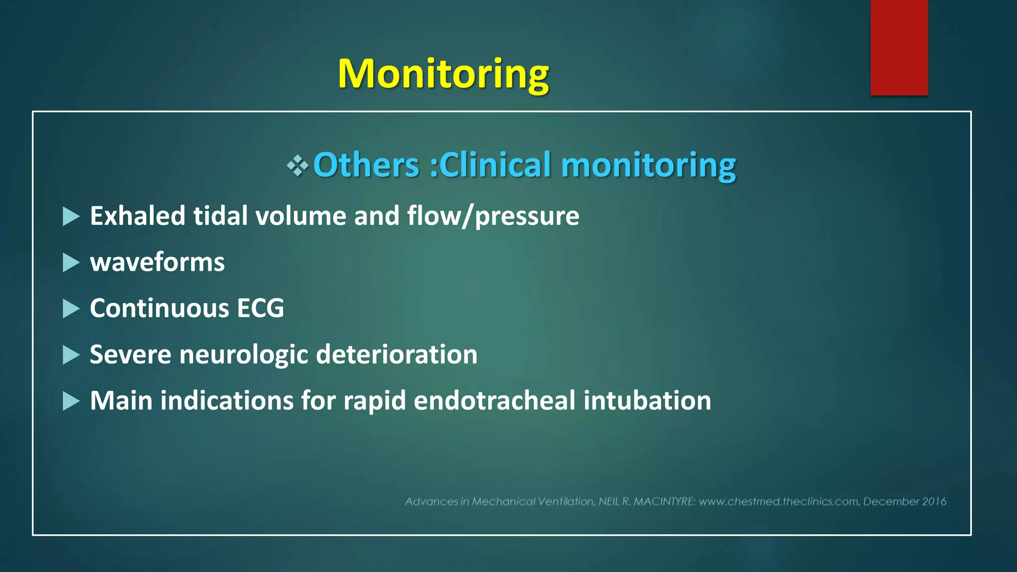 Monitoring
Others :Clinical monitoring
 Exhaled tidal volume and flow/pressure
 waveforms
 Continuous ECG
 Severe neurologic deterioration
 Main indications for rapid endotracheal intubation
 