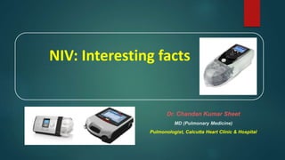 NIV: Interesting facts
Dr. Chandan Kumar Sheet
MD (Pulmonary Medicine)
Pulmonologist, Calcutta Heart Clinic & Hospital
 