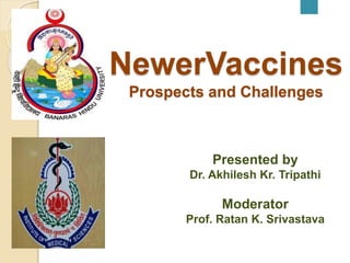 NewerVaccines
Prospects and Challenges
Presented by
Dr. Akhilesh Kr. Tripathi
Moderator
Prof. Ratan K. Srivastava
 