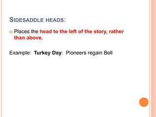 SIDESADDLE HEADS:
 Places the head to the left of the story, rather
than above.
Example: Turkey Day: Pioneers regain Bell
 