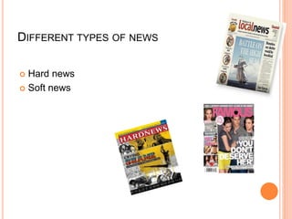 DIFFERENT TYPES OF NEWS
 Hard news
 Soft news
 