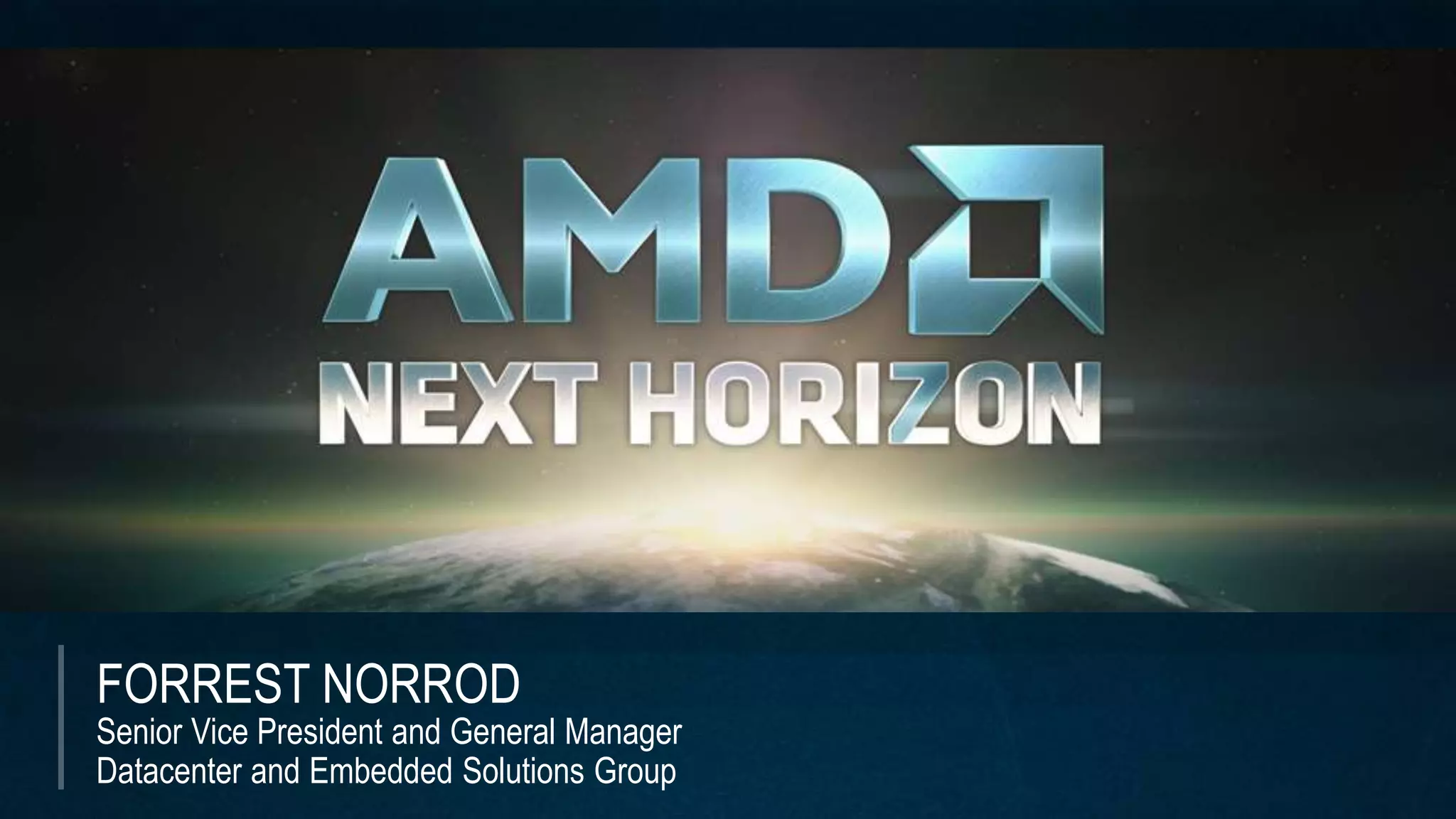FORREST NORROD
Senior Vice President and General Manager
Datacenter and Embedded Solutions Group
 