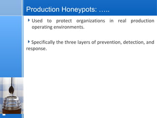 page 1312/10/07 Presentation
Production Honeypots: …..
Used to protect organizations in real production
operating environments.
Specifically the three layers of prevention, detection, and
response.
 