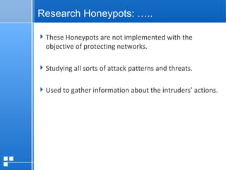 page 1412/10/07 Presentation
Research Honeypots: …..
These Honeypots are not implemented with the
objective of protecting networks.
Studying all sorts of attack patterns and threats.
Used to gather information about the intruders’ actions.
 