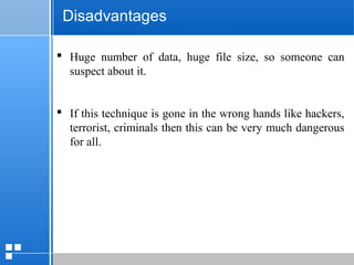page 4112/10/07 Presentation
Disadvantages
 Huge number of data, huge file size, so someone can
suspect about it.
 If this technique is gone in the wrong hands like hackers,
terrorist, criminals then this can be very much dangerous
for all.
 