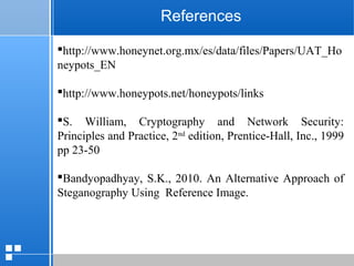 page 4412/10/07 Presentation
References
http://www.honeynet.org.mx/es/data/files/Papers/UAT_Ho
neypots_EN
http://www.honeypots.net/honeypots/links
S. William, Cryptography and Network Security:
Principles and Practice, 2nd
edition, Prentice-Hall, Inc., 1999
pp 23-50
Bandyopadhyay, S.K., 2010. An Alternative Approach of
Steganography Using Reference Image.
 