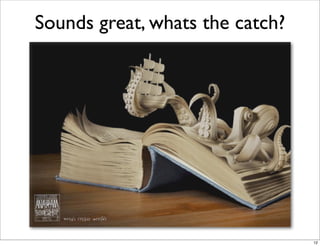 Sounds great, whats the catch?




                                 12
 