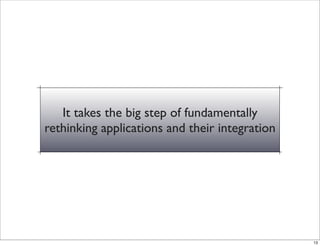 It takes the big step of fundamentally
rethinking applications and their integration




                                                13
 