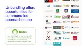 Unbundling offers
opportunities for
commons-led
approaches too
Take university-level courses online for
free and submit assessments when you
are ready to have your learning
recognised for formal academic credit.
 