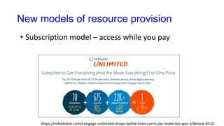 New models of resource provision
• Subscription model – access while you pay
https://mfeldstein.com/cengage-unlimited-draws-battle-lines-curricular-materials-war-3/#more-8510
 