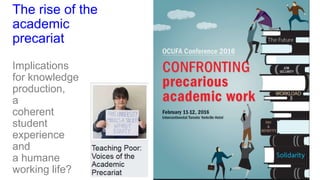 The rise of the
academic
precariat
Implications
for knowledge
production,
a
coherent
student
experience
and
a humane
working life?
 