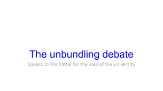 The unbundling debate
Speaks to the battle for the soul of the university
 