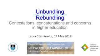 Unbundling
Rebundling
Contestations, concatenations and concerns
in higher education
Laura Czerniewicz, 14 May 2018
 