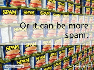 Or it can be more
                             spam.


Image (cc) freezelight
 
