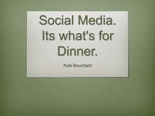 Social Media.  Its what&apos;s for Dinner. Kyle Bouchard 