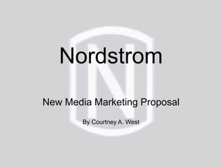 Nordstrom
New Media Marketing Proposal
By Courtney A. West
 