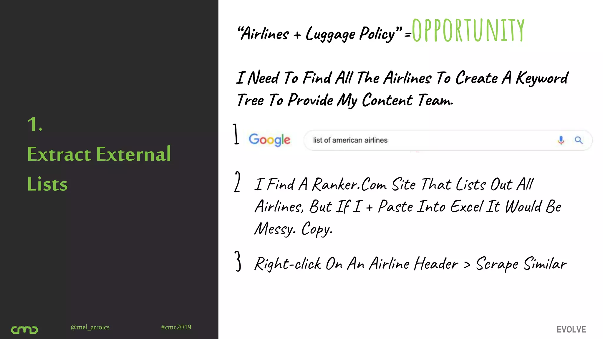 EVOLVE@mel_arroics #cmc2019
1.
ExtractExternal
Lists
“Airlines + Luggage Policy” =
I Need To Find All The Airlines To Create A Keyword
Tree To Provide My Content Team.
opportunity
I Find A Ranker.Com Site That Lists Out All
Airlines, But If I + Paste Into Excel It Would Be
Messy. Copy.
Right-click On An Airline Header > Scrape Similar
1
2
3
 