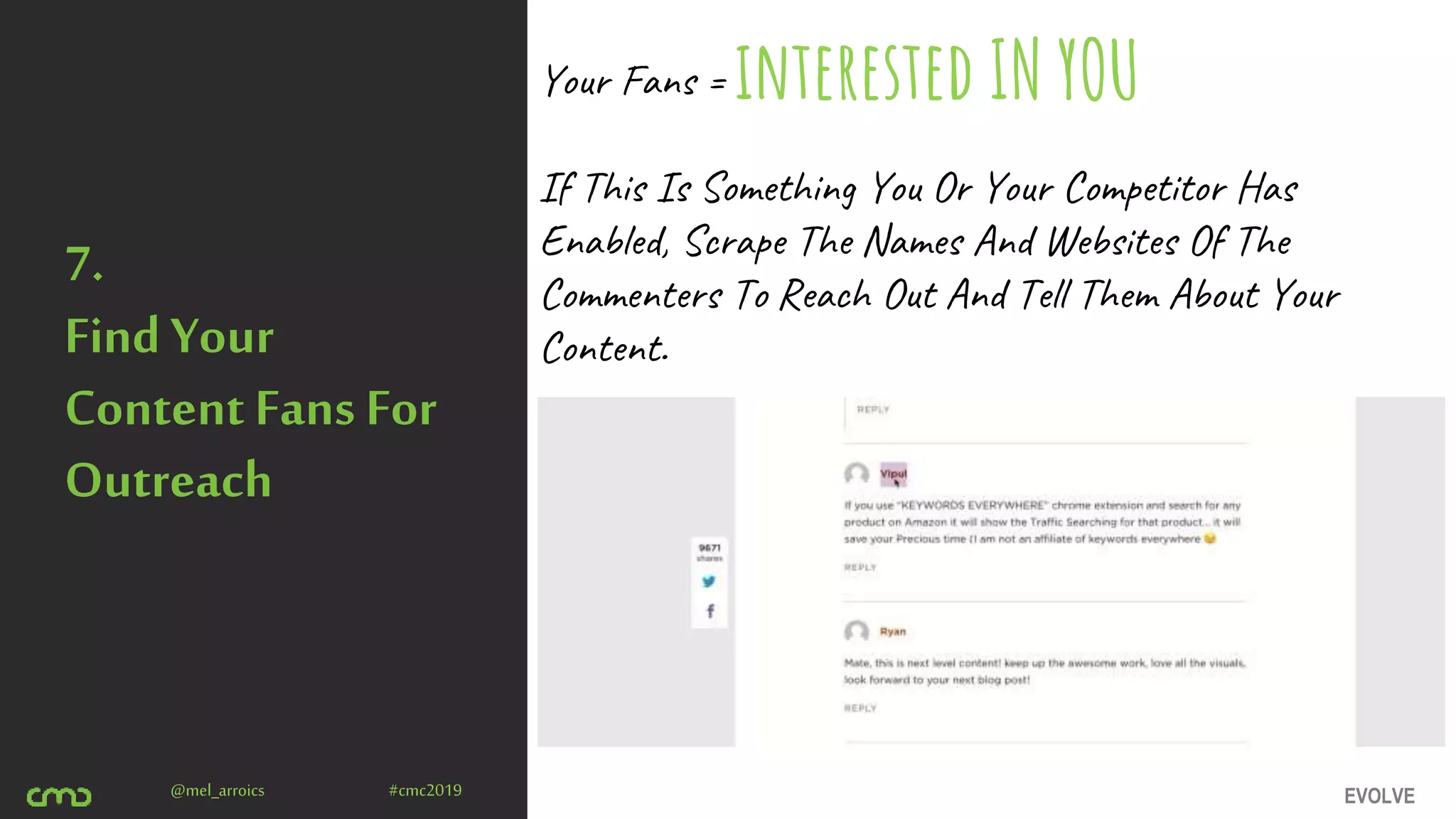 EVOLVE@mel_arroics #cmc2019
7.
Find Your
Content Fans For
Outreach
Your Fans =
If This Is Something You Or Your Competitor Has
Enabled, Scrape The Names And Websites Of The
Commenters To Reach Out And Tell Them About Your
Content.
interested IN YOU
 