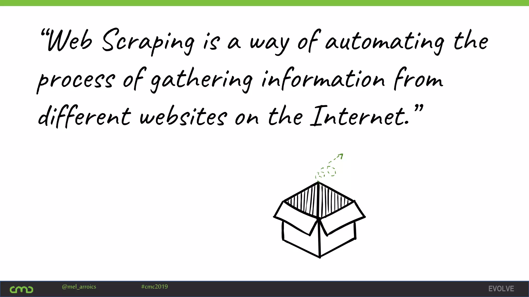 EVOLVE@mel_arroics #cmc2019
“Web Scraping is a way of automating the
process of gathering information from
different websites on the Internet.”
 