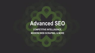 Advanced SEO
COMPETITIVE INTELLIGENCE,
MODERN WEB SCRAPING, & MORE
 
