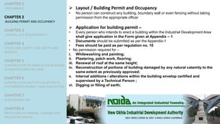 CHAPTER 1
PRELIMINARY
CHAPTER 2
BUILDING PERMIT AND OCCUPANCY
CHAPTER 3
GENERAL SITE REQUIREMENTS
CHAPTER 4
STRUCTURAL SAFETY, FIRE SAFETY AND
SERVICES
CHAPTER 5
CONSTRUCTION OF FARM HOUSE BUILDING
IN AGRICULTURAL USE ZONE
CHAPTER 6
CONSTRUCTION ON PLOTS ALLOTTED TO
THE FARMERS AGAINST LAND ACQUISITION
CHAPTER 7
PURCHASABLE FAR
CHAPTER 8
PROVISIONS OF PARKING, LOADING AND
UNLOADING SPACES
 Layout / Building Permit and Occupancy
• No person can construct any building, boundary wall or even fencing without taking
permission from the appropriate officer
 Application for building permit –
• Every person who intends to erect a building within the Industrial Development Area
shall give application in the Form given at Appendix – 1
• Documents should be submitted as per the Appendix-1
• Fees should be paid as per regulation no. 10
• No permission required for –
i. Whitewashing and painting;
ii. Plastering, patch work, flooring;
iii. Renewal of roof at the same height;
iv. Reconstruction of portions of building damaged by any natural calamity to the
same extent as previously approved;
v. Internal additions / alterations within the building envelop certified and
supervised by a Technical Person ;
vi. Digging or filling of earth;
 