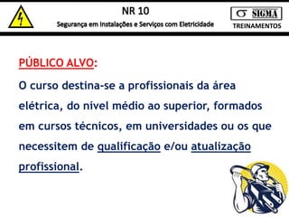 TREINAMENTOS 
PÚBLICO ALVO: 
O curso destina-se a profissionais da área 
elétrica, do nível médio ao superior, formados 
em cursos técnicos, em universidades ou os que 
necessitem de qualificação e/ou atualização 
profissional. 
 
