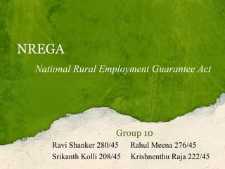 NREGA
National Rural Employment Guarantee Act

Group 10
Ravi Shanker 280/45
Srikanth Kolli 208/45

Rahul Meena 276/45
Krishnenthu Raja 222/45

 