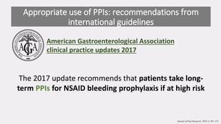 The 2017 update recommends that patients take long-
term PPIs for NSAID bleeding prophylaxis if at high risk
Appropriate use of PPIs: recommendations from
international guidelines
American Gastroenterological Association
clinical practice updates 2017
Journal of Pain Research 2018:11 361–374
 