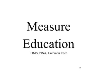 10
Measure
EducationTIMS, PISA, Common Core
 