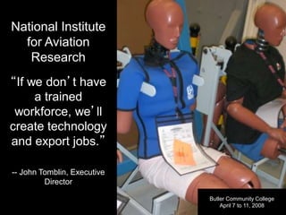 National Institute
for Aviation
Research
“If we don’t have
a trained
workforce, we’ll
create technology
and export jobs.”
-- John Tomblin, Executive
Director
Butler Community College
April 7 to 11, 2008
 