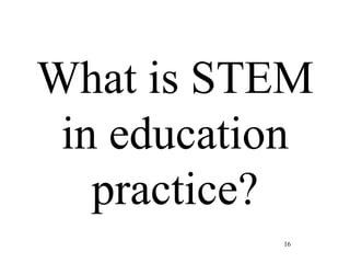16
What is STEM
in education
practice?
 