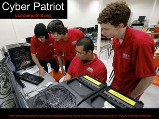 Cyber Patriot
uscyberpatriot.org
http://www.mysanantonio.com/default/article/Students-hoping-to-ridethe-cybersecurity-wave-1043235.php#ixzz1IBe4Gqls
 