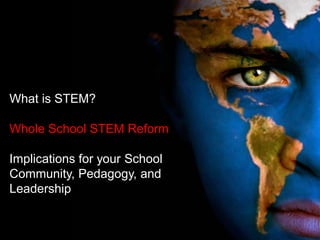 What is STEM?
Whole School STEM Reform
Implications for your School
Community, Pedagogy, and
Leadership
 